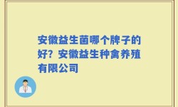 安徽益生菌哪个牌子的好？安徽益生种禽养殖有限公司