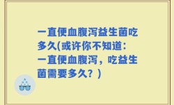 一直便血腹泻益生菌吃多久(或许你不知道：一直便血腹泻，吃益生菌需要多久？)