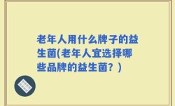 老年人用什么牌子的益生菌(老年人宜选择哪些品牌的益生菌？)