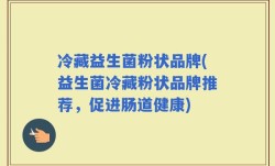冷藏益生菌粉状品牌(益生菌冷藏粉状品牌推荐，促进肠道健康)