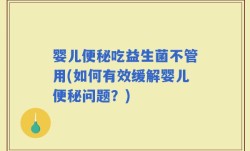 婴儿便秘吃益生菌不管用(如何有效缓解婴儿便秘问题？)