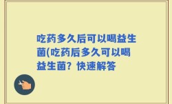 吃药多久后可以喝益生菌(吃药后多久可以喝益生菌？快速解答