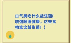口气臭吃什么益生菌(增强肠道健康，这些食物富含益生菌！)