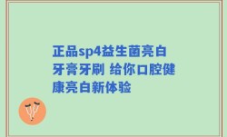 正品sp4益生菌亮白牙膏牙刷 给你口腔健康亮白新体验