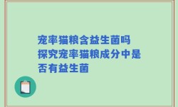 宠率猫粮含益生菌吗 探究宠率猫粮成分中是否有益生菌
