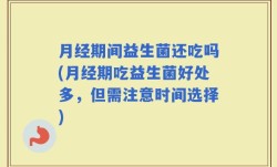 月经期间益生菌还吃吗(月经期吃益生菌好处多，但需注意时间选择)
