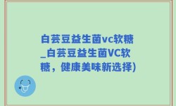 白芸豆益生菌vc软糖_白芸豆益生菌VC软糖，健康美味新选择)