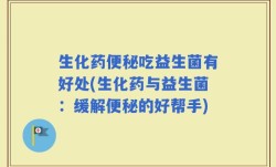 生化药便秘吃益生菌有好处(生化药与益生菌：缓解便秘的好帮手)