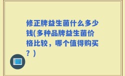 修正牌益生菌什么多少钱(多种品牌益生菌价格比较，哪个值得购买？)