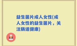 益生菌片成人女性(成人女性的益生菌片，关注肠道健康)