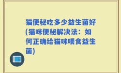 猫便秘吃多少益生菌好(猫咪便秘解决法：如何正确给猫咪喂食益生菌)