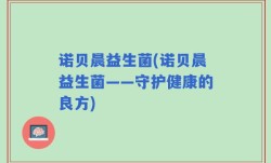 诺贝晨益生菌(诺贝晨益生菌——守护健康的良方)