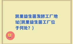 凯里益生菌发酵工厂地址(凯里益生菌工厂位于何处？)