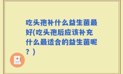 吃头孢补什么益生菌最好(吃头孢后应该补充什么最适合的益生菌呢？)