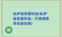 私护益生菌饮品(私护益生菌饮品：打造健康养生新选择)