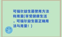 可福尔益生菌使用方法和用量(享受健康生活，可福尔益生菌正确用法与用量！)