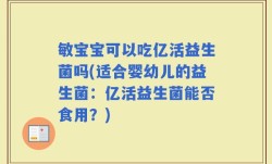 敏宝宝可以吃亿活益生菌吗(适合婴幼儿的益生菌：亿活益生菌能否食用？)