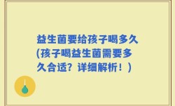 益生菌要给孩子喝多久(孩子喝益生菌需要多久合适？详细解析！)