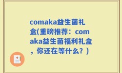 comaka益生菌礼盒(重磅推荐：comaka益生菌福利礼盒，你还在等什么？)
