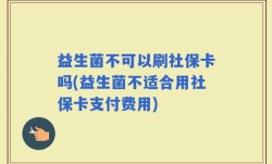 益生菌不可以刷社保卡吗(益生菌不适合用社保卡支付费用)