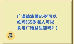 广谱益生菌65岁可以吃吗(65岁老人可以食用广谱益生菌吗？)