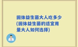 固体益生菌大人吃多少(固体益生菌的适宜用量大人如何选择)