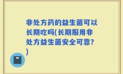 非处方药的益生菌可以长期吃吗(长期服用非处方益生菌安全可靠？)