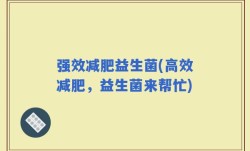 强效减肥益生菌(高效减肥，益生菌来帮忙)