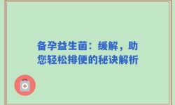 备孕益生菌：缓解，助您轻松排便的秘诀解析