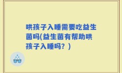 哄孩子入睡需要吃益生菌吗(益生菌有帮助哄孩子入睡吗？)
