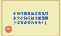 小葵花益生菌菌婴儿吃多少小葵花益生菌菌婴儿适宜吃量为多少？)
