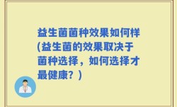 益生菌菌种效果如何样(益生菌的效果取决于菌种选择，如何选择才最健康？)