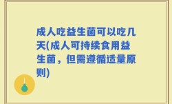 成人吃益生菌可以吃几天(成人可持续食用益生菌，但需遵循适量原则)