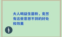 大人喝益生菌粉，竟然有这些意想不到的好处和效果