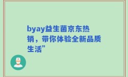 byay益生菌京东热销，带你体验全新品质生活”