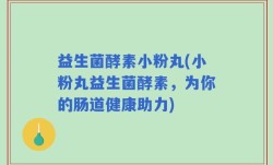 益生菌酵素小粉丸(小粉丸益生菌酵素，为你的肠道健康助力)