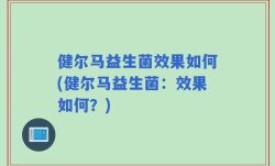 健尔马益生菌效果如何(健尔马益生菌：效果如何？)