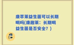 康萃莱益生菌可以长期喝吗(康趣莱：长期喝益生菌是否安全？)