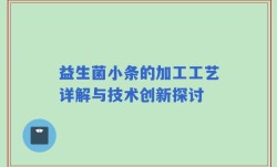益生菌小条的加工工艺详解与技术创新探讨