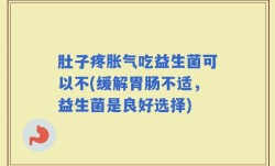 肚子疼胀气吃益生菌可以不(缓解胃肠不适，益生菌是良好选择)