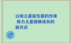口喷儿童益生菌的作用 助力儿童健康成长的新方式