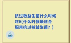 抗过敏益生菌什么时候吃6(什么时候最适合服用抗过敏益生菌？)