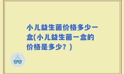 小儿益生菌价格多少一盒(小儿益生菌一盒的价格是多少？)