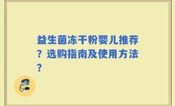 益生菌冻干粉婴儿推荐？选购指南及使用方法？