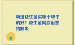 肠道益生菌买哪个牌子的好？益生菌彻底治愈结肠炎