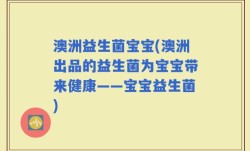 澳洲益生菌宝宝(澳洲出品的益生菌为宝宝带来健康——宝宝益生菌)