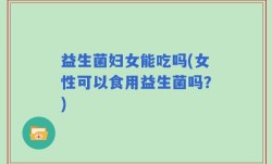 益生菌妇女能吃吗(女性可以食用益生菌吗？)