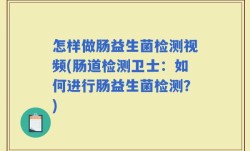 怎样做肠益生菌检测视频(肠道检测卫士：如何进行肠益生菌检测？)