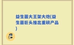 益生菌大王架大炮(益生菌巨头推出重磅产品)