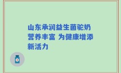 山东承润益生菌驼奶 营养丰富 为健康增添新活力